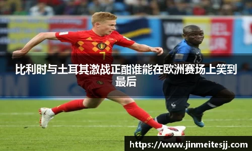 比利时与土耳其激战正酣谁能在欧洲赛场上笑到最后