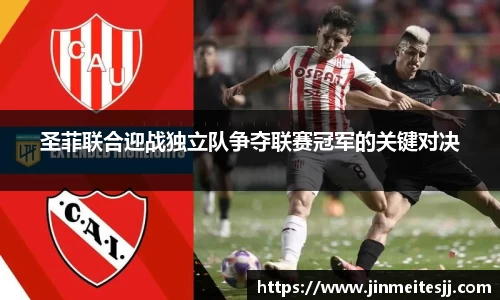 圣菲联合迎战独立队争夺联赛冠军的关键对决